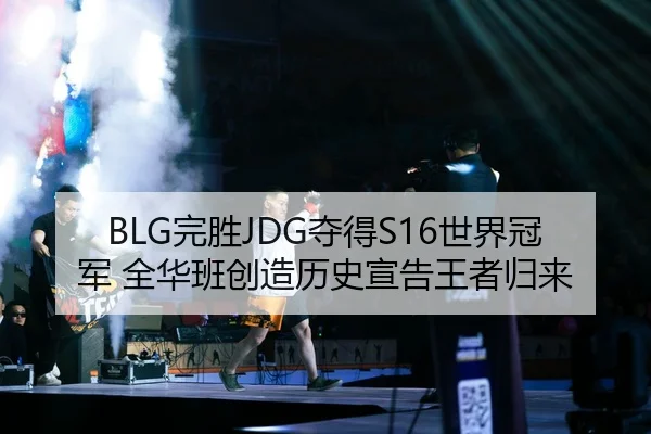 BLG完胜JDG夺得S16世界冠军 全华班创造历史宣告王者归来