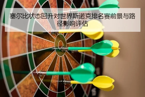 sai-er-bi-zhuang-tai-hui-sheng-dui-shi-jie-si-nuo-ke-pai-ming-sai-qian-jing-yu-lu-jing-ying-xiang-ping-gu-2-161.jpg